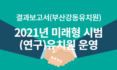 결과보고서(부산강동유치원) 2021년 미래형 시범(연구)유치원 운영